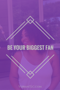 Be your biggest fan